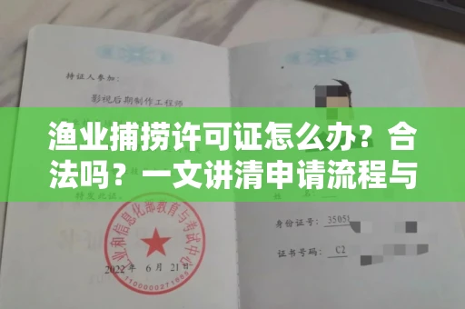 全国渔业捕捞许可证怎么办?合法吗?一文讲清申请流程与合规要点