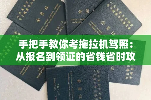 全国手把手教你考拖拉机驾照:从报名到领证的省钱省时攻略