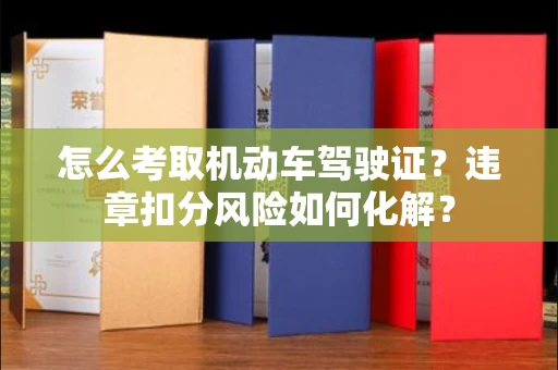 全国怎么考取机动车驾驶证?违章扣分风险如何化解?