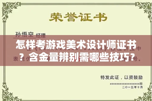 全国怎样考游戏美术设计师证书?含金量辨别需哪些技巧?
