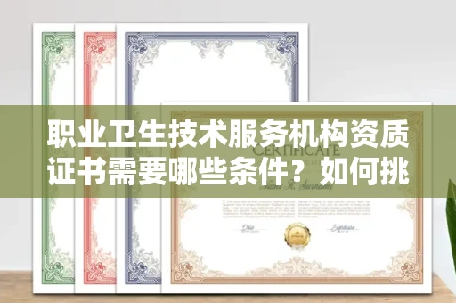 全国职业卫生技术服务机构资质证书需要哪些条件?如何挑选代办机构?