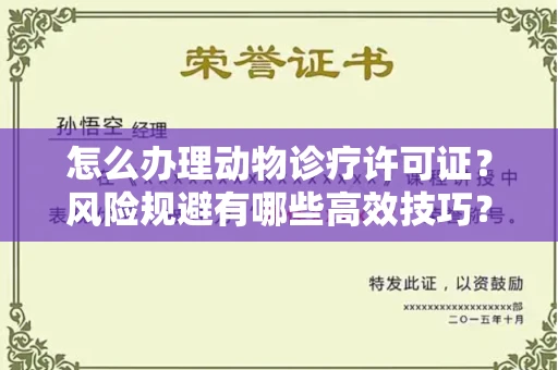 全国怎么办理动物诊疗许可证?风险规避有哪些高效技巧?