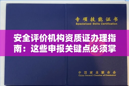 全国安全评价机构资质证办理指南:这些申报关键点必须掌握