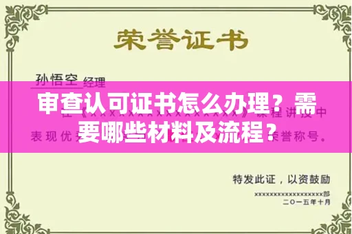 全国审查认可证书怎么办理?需要哪些材料及流程?