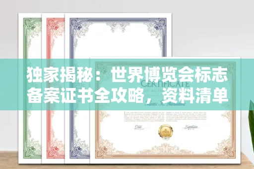 全国独家揭秘:世界博览会标志备案证书全攻略,资料清单+流程指南!