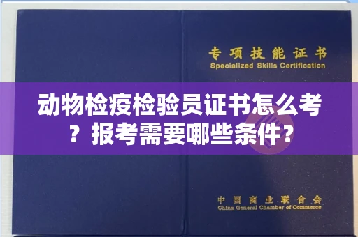 全国动物检疫检验员证书怎么考?报考需要哪些条件?