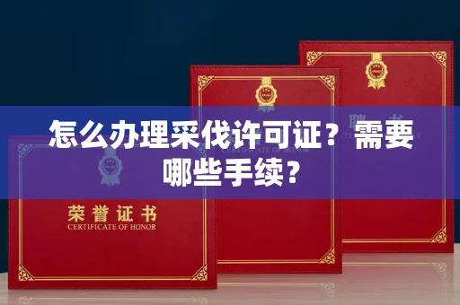 全国怎么办理采伐许可证?需要哪些手续?
