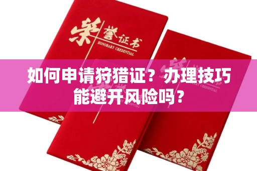 全国如何申请狩猎证?办理技巧能避开风险吗? 全国如何申请狩猎证?办理技巧能避开风险吗?