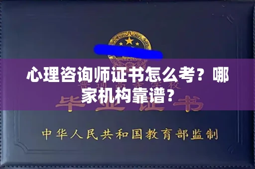全国心理咨询师证书怎么考？哪家机构靠谱？
