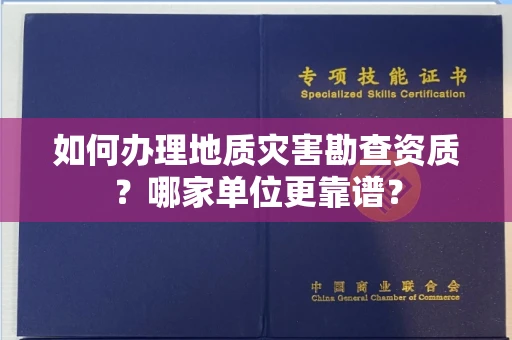 全国如何办理地质灾害勘查资质?哪家单位更靠谱?