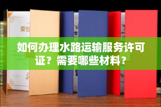 全国如何办理水路运输服务许可证?需要哪些材料?