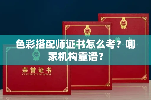 全国色彩搭配师证书怎么考?哪家机构靠谱?