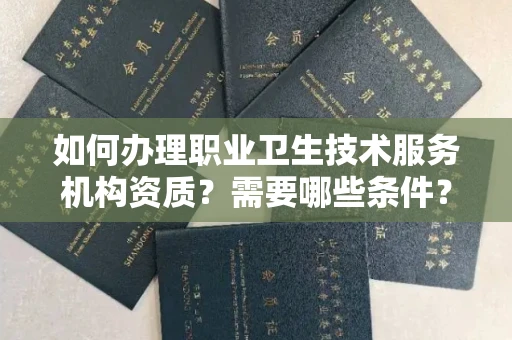 全国如何办理职业卫生技术服务机构资质?需要哪些条件?