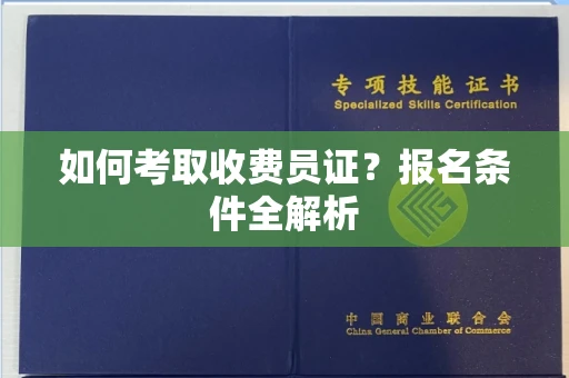 全国如何考取收费员证？报名条件全解析