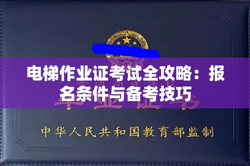 全国电梯作业证考试全攻略：报名条件与备考技巧