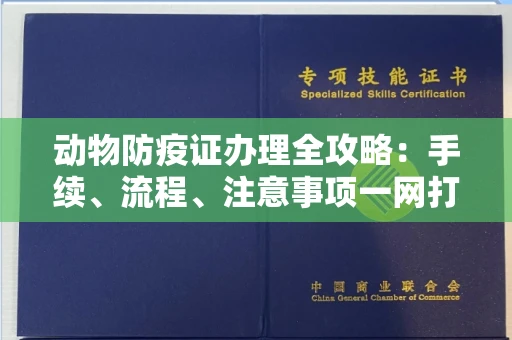 全国动物防疫证办理全攻略:手续、流程、注意事项一网打尽