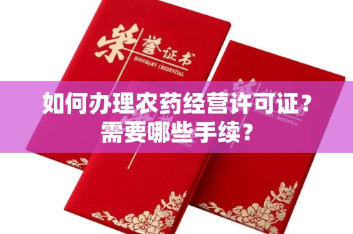 全国如何办理农药经营许可证?需要哪些手续?