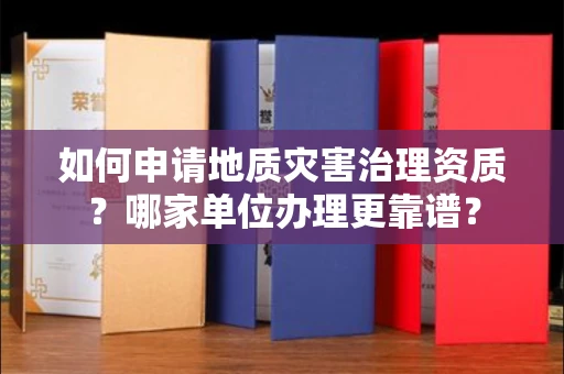 全国如何申请地质灾害治理资质?哪家单位办理更靠谱?