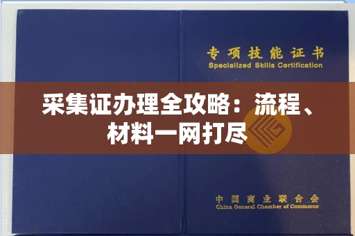 全国采集证办理全攻略:流程、材料一网打尽