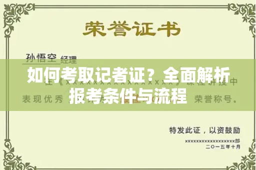 全国如何考取记者证？全面解析报考条件与流程