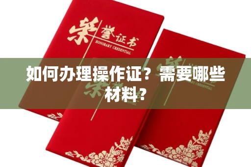 全国如何办理操作证?需要哪些材料?