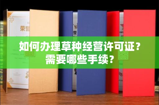 全国如何办理草种经营许可证？需要哪些手续？