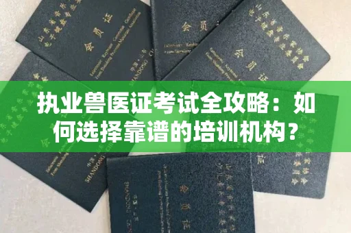 全国执业兽医证考试全攻略:如何选择靠谱的培训机构?