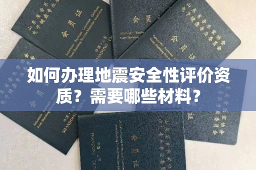 全国如何办理地震安全性评价资质?需要哪些材料?