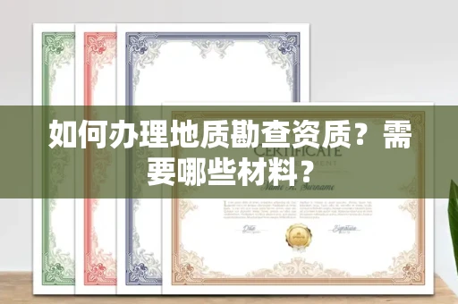 全国如何办理地质勘查资质?需要哪些材料?